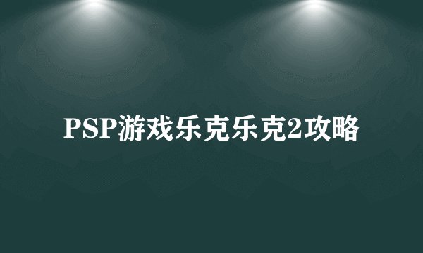 PSP游戏乐克乐克2攻略
