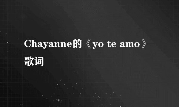 Chayanne的《yo te amo》 歌词