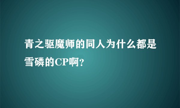 青之驱魔师的同人为什么都是雪磷的CP啊？