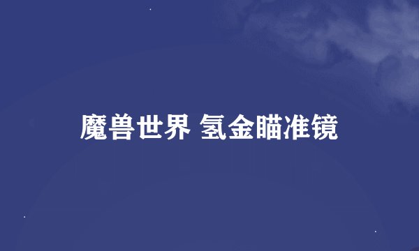 魔兽世界 氢金瞄准镜