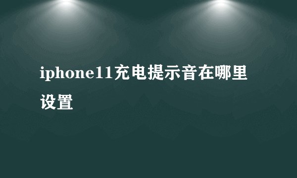 iphone11充电提示音在哪里设置