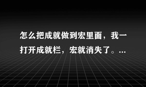 怎么把成就做到宏里面，我一打开成就栏，宏就消失了。 可以的话 帮我做个“霜害”的上马喊话成就宏