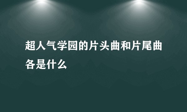 超人气学园的片头曲和片尾曲各是什么