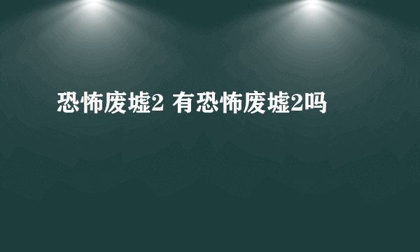 恐怖废墟2 有恐怖废墟2吗