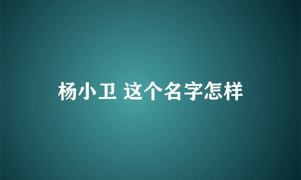 杨小卫 这个名字怎样