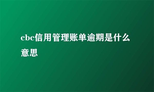 cbc信用管理账单逾期是什么意思