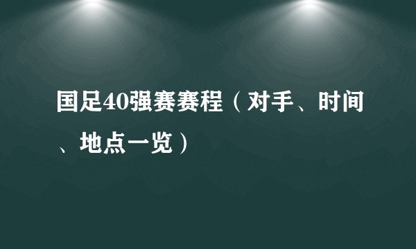 国足40强赛赛程（对手、时间、地点一览）
