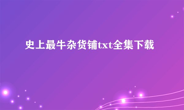 史上最牛杂货铺txt全集下载