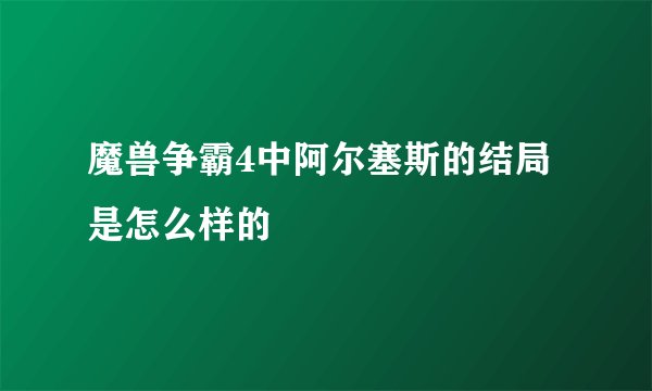 魔兽争霸4中阿尔塞斯的结局是怎么样的
