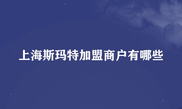 上海斯玛特加盟商户有哪些