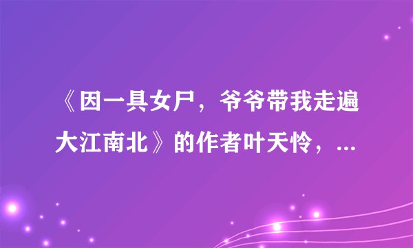 《因一具女尸，爷爷带我走遍大江南北》的作者叶天怜，他为什么拒绝了出书的机会？