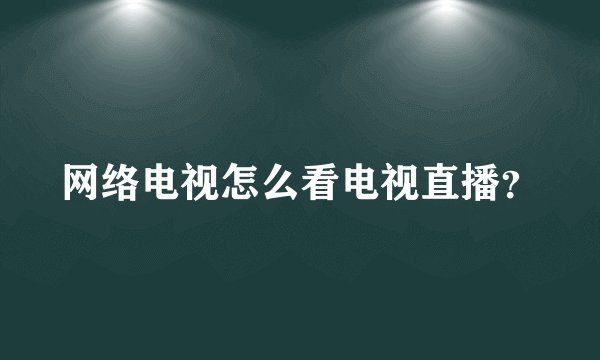 网络电视怎么看电视直播？