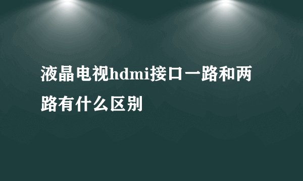 液晶电视hdmi接口一路和两路有什么区别