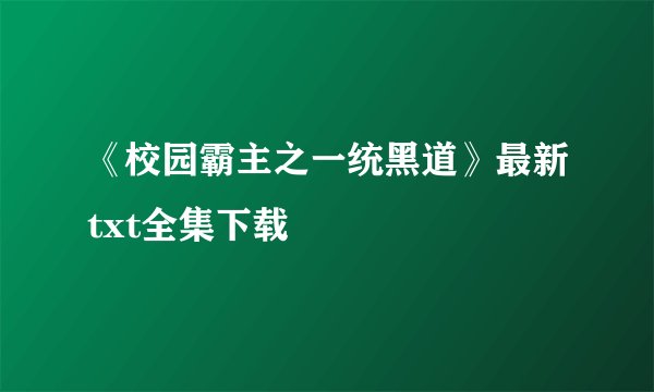 《校园霸主之一统黑道》最新txt全集下载