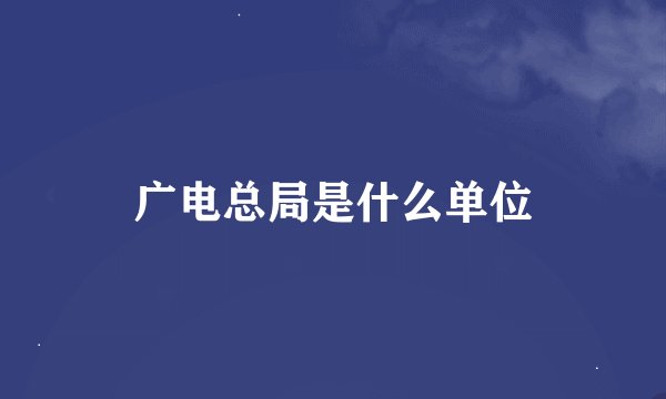 广电总局是什么单位