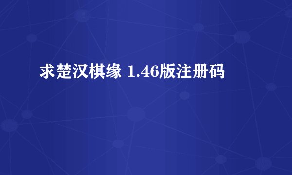 求楚汉棋缘 1.46版注册码