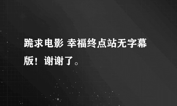 跪求电影 幸福终点站无字幕版！谢谢了。