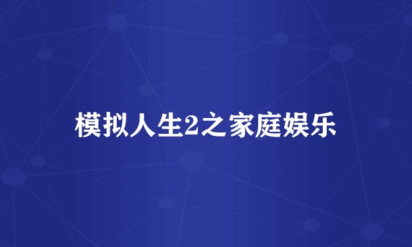 模拟人生2之家庭娱乐