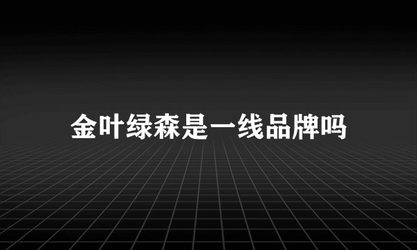 金叶绿森是一线品牌吗