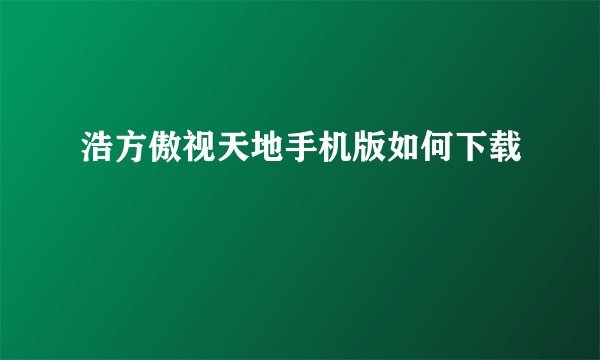 浩方傲视天地手机版如何下载