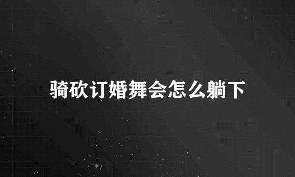 骑砍订婚舞会怎么躺下