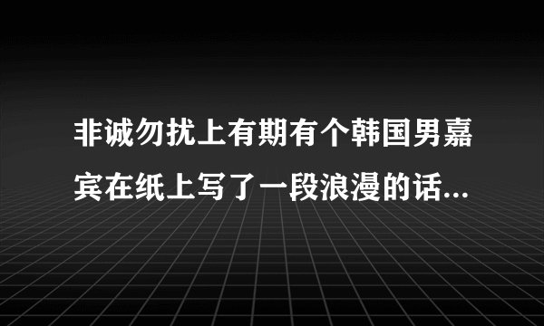 非诚勿扰上有期有个韩国男嘉宾在纸上写了一段浪漫的话是什么？