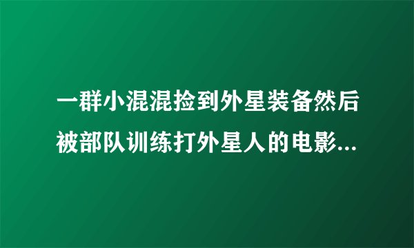 一群小混混捡到外星装备然后被部队训练打外星人的电影是什么？
