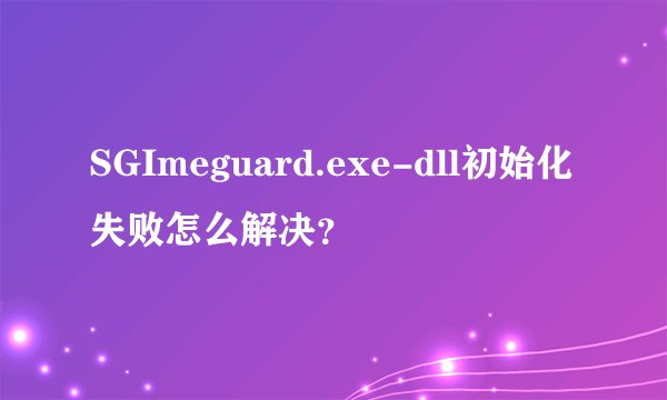 SGImeguard.exe-dll初始化失败怎么解决？