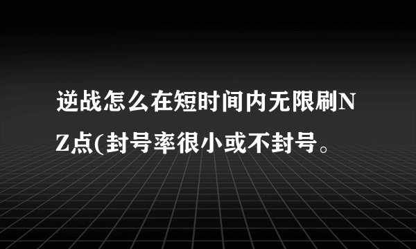 逆战怎么在短时间内无限刷NZ点(封号率很小或不封号。