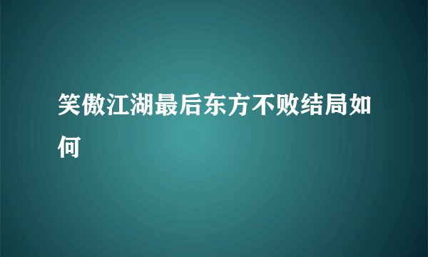 笑傲江湖最后东方不败结局如何
