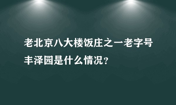 老北京八大楼饭庄之一老字号丰泽园是什么情况？