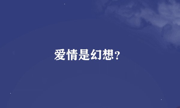 爱情是幻想？