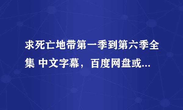 求死亡地带第一季到第六季全集 中文字幕，百度网盘或者360云盘，多谢