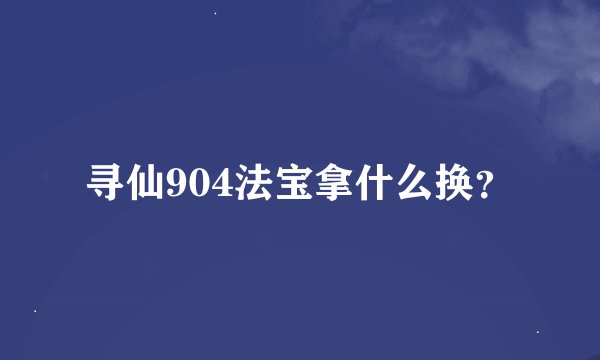 寻仙904法宝拿什么换？