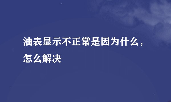 油表显示不正常是因为什么，怎么解决