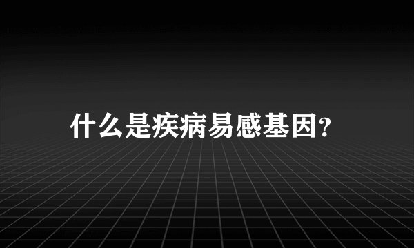 什么是疾病易感基因？