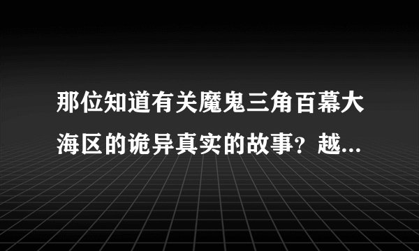那位知道有关魔鬼三角百幕大海区的诡异真实的故事？越多越具体越好！