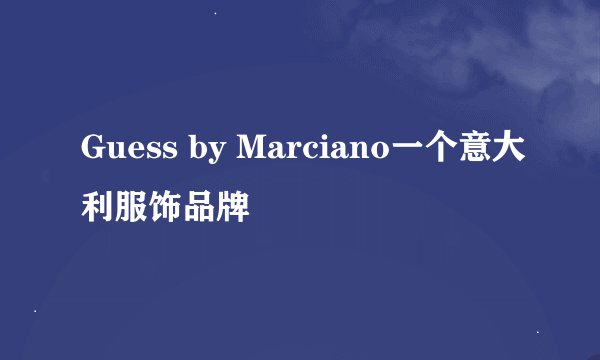 Guess by Marciano一个意大利服饰品牌