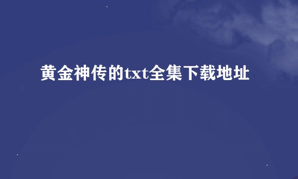 黄金神传的txt全集下载地址