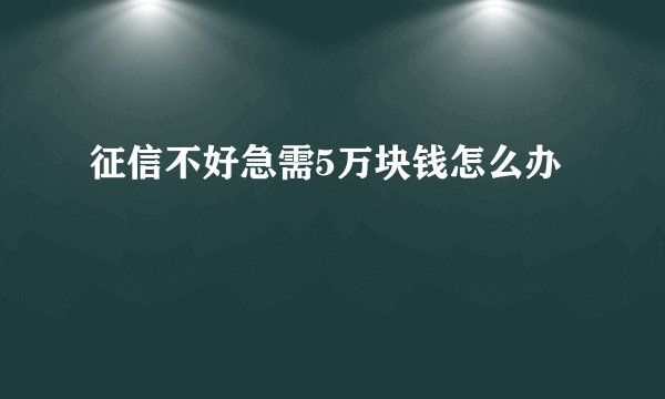 征信不好急需5万块钱怎么办