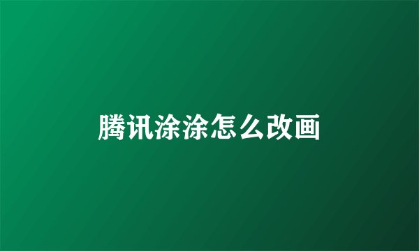 腾讯涂涂怎么改画