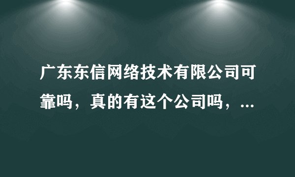 广东东信网络技术有限公司可靠吗，真的有这个公司吗，叫我去广东总部培训一个月，我应聘的是平面设计的