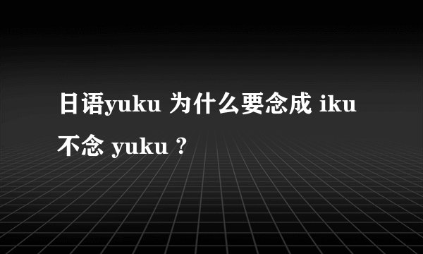 日语yuku 为什么要念成 iku 不念 yuku ?