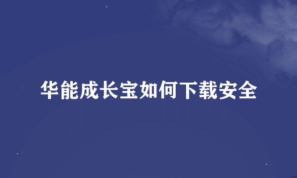 华能成长宝如何下载安全