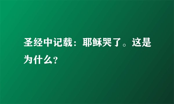 圣经中记载：耶稣哭了。这是为什么？