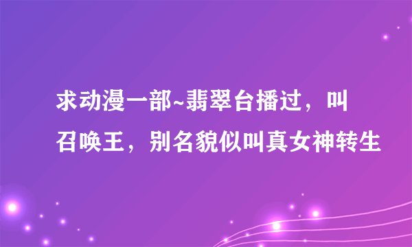 求动漫一部~翡翠台播过，叫召唤王，别名貌似叫真女神转生