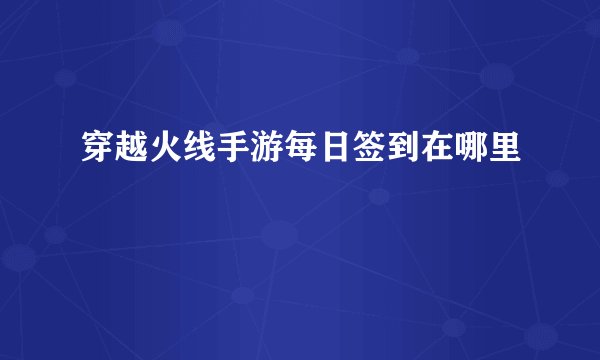 穿越火线手游每日签到在哪里