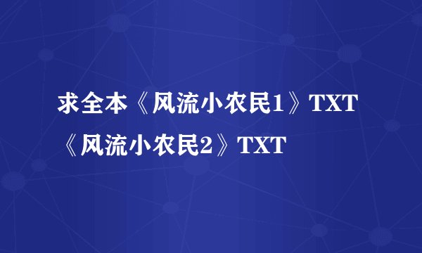 求全本《风流小农民1》TXT《风流小农民2》TXT