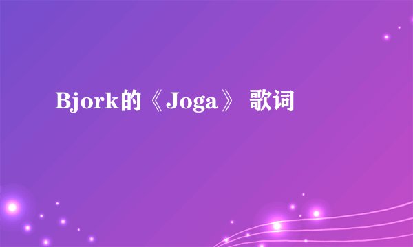 Bjork的《Joga》 歌词