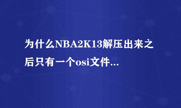 为什么NBA2K13解压出来之后只有一个osi文件?我要怎么弄才可以安装呢?